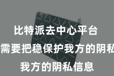 比特派去中心平台  咱们需要把稳保护我方的阴私信息