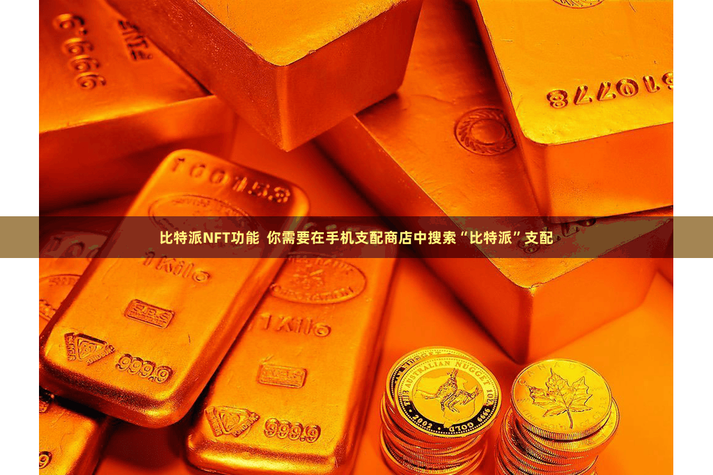 比特派NFT功能 你需要在手机支配商店中搜索“比特派”支配