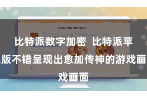 比特派数字加密  比特派苹果版不错呈现出愈加传神的游戏画面