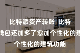 比特派资产转账  比特派官方钱包还加多了愈加个性化的建筑功能