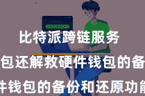 比特派跨链服务  比特派钱包还解救硬件钱包的备份和还原功能