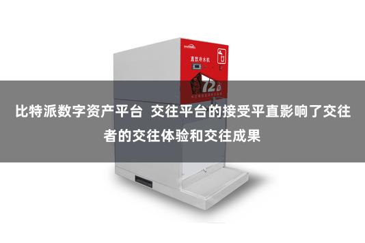 比特派数字资产平台  交往平台的接受平直影响了交往者的交往体验和交往成果