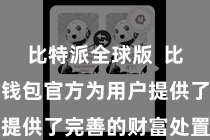 比特派全球版  比特派数字钱包官方为用户提供了完善的财富处置功能