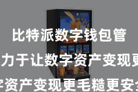 比特派数字钱包管理  悉力于让数字资产变现更毛糙更安全