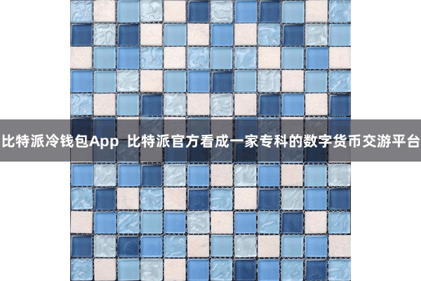 比特派冷钱包App  比特派官方看成一家专科的数字货币交游平台